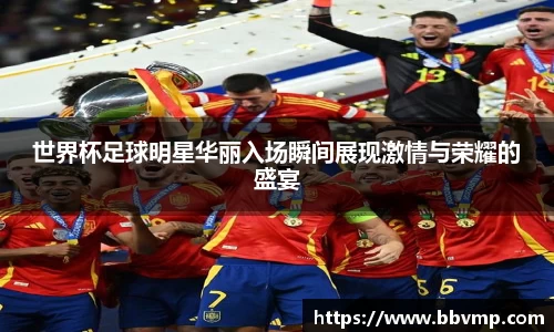 世界杯足球明星华丽入场瞬间展现激情与荣耀的盛宴